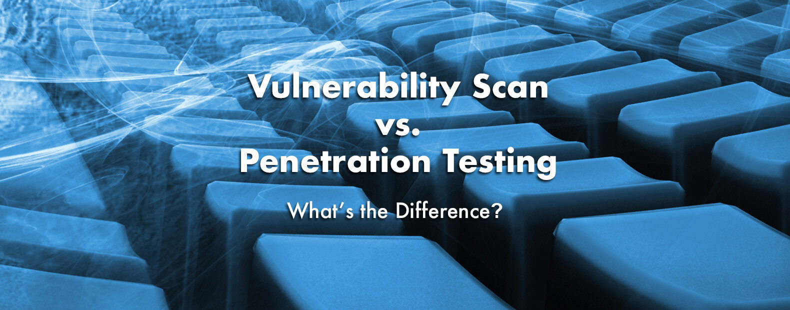 Vulnerability Scan Vs Penetration Test: What’s The Difference